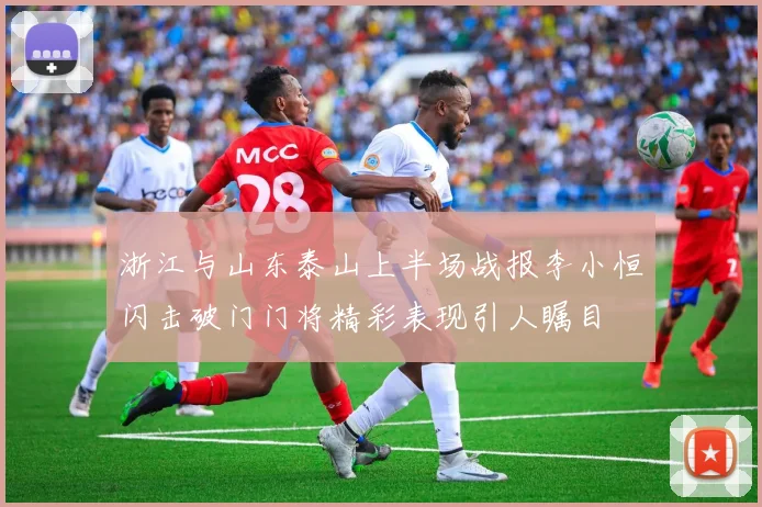 浙江与山东泰山上半场战报李小恒闪击破门门将精彩表现引人瞩目