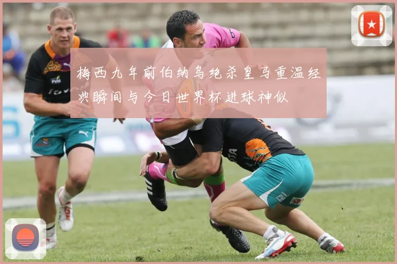 梅西九年前伯纳乌绝杀皇马重温经典瞬间与今日世界杯进球神似