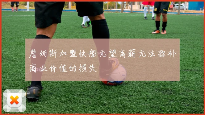 詹姆斯加盟快船无望高薪无法弥补商业价值的损失