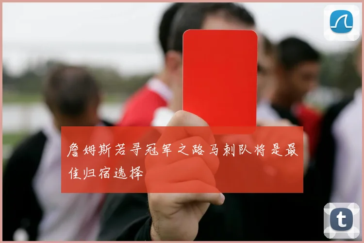 詹姆斯若寻冠军之路马刺队将是最佳归宿选择