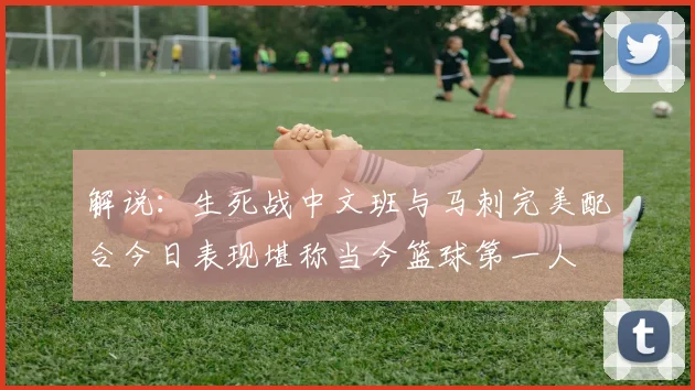 解说：生死战中文班与马刺完美配合今日表现堪称当今篮球第一人