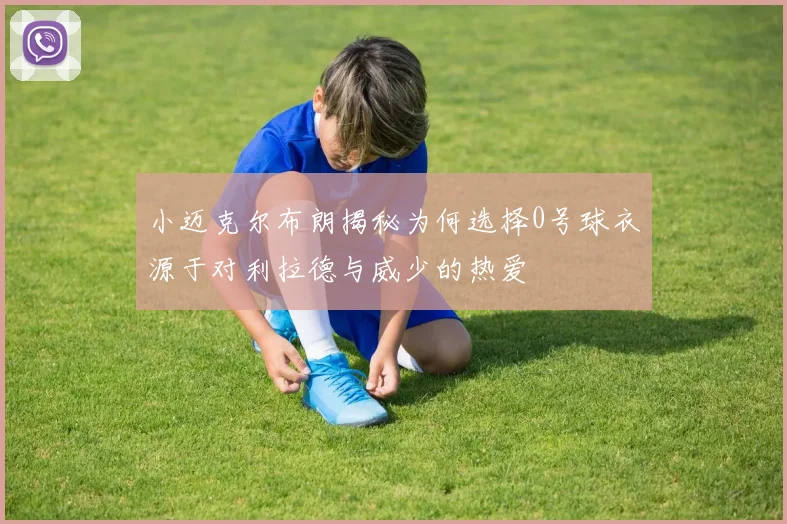 小迈克尔布朗揭秘为何选择0号球衣源于对利拉德与威少的热爱